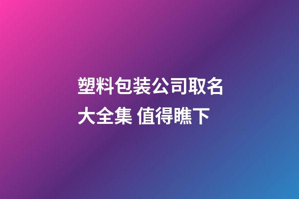 塑料包装公司取名大全集 值得瞧下-第1张-公司起名-玄机派